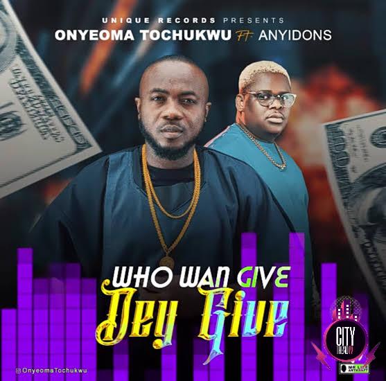 Onyeoma Tochukwu ft. Anyidons — Who Wan Give Dey Give
