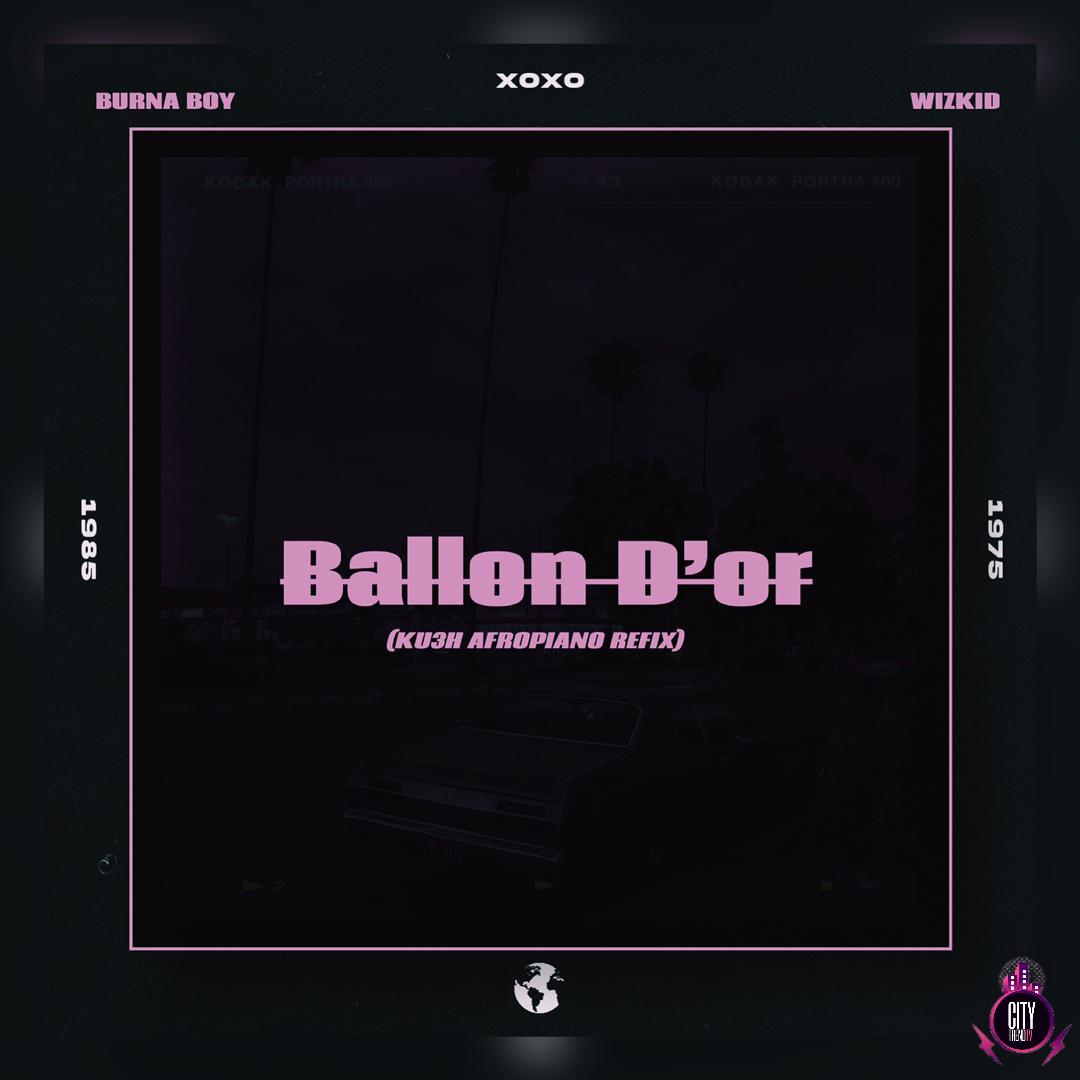 DJ Kush ft. Burna Boy Wizkid — Ballon Dor Ku3h Afropiano Remix