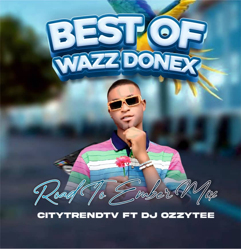 CitytrendTv x DJ Ozzytee Best Of Wazz Donex Road To Ember
